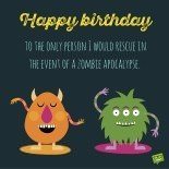 Happy birthday to the only person I would rescue in the event of a zombie apocalypse.