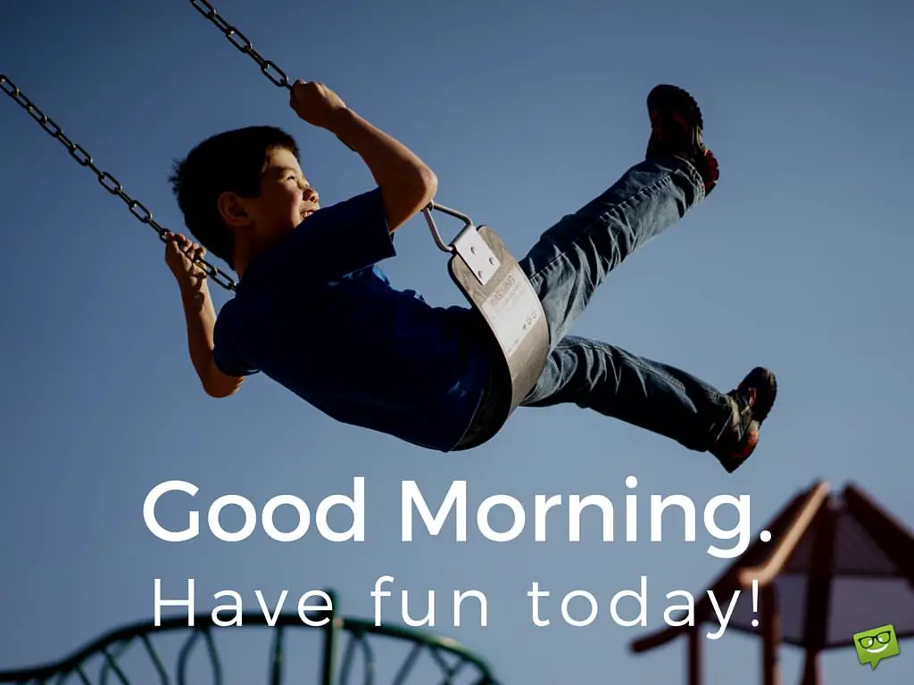 good morning! have fun today.