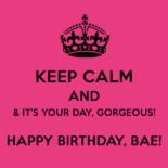 Keep calm & it’s your day, gorgeous! Happy Birthday, bae!