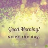 Good Morning! Seize the day Good Morning! Seize the day.