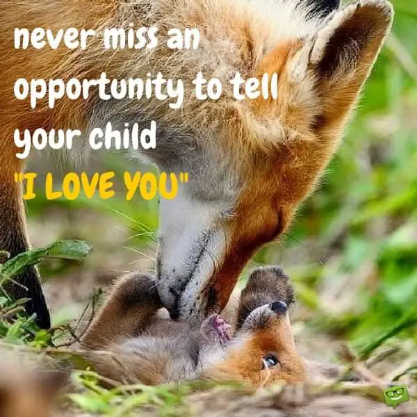 Never miss an opportunity to tell your child ?I love you?.