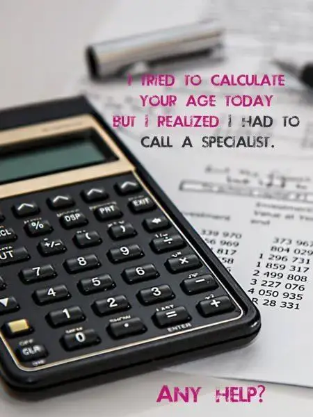 I tried to calculate your age today, but I realized I had to a call a specialist. Any help?