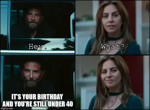 - Hey. - What? - It's your birthday and you're still under 40.