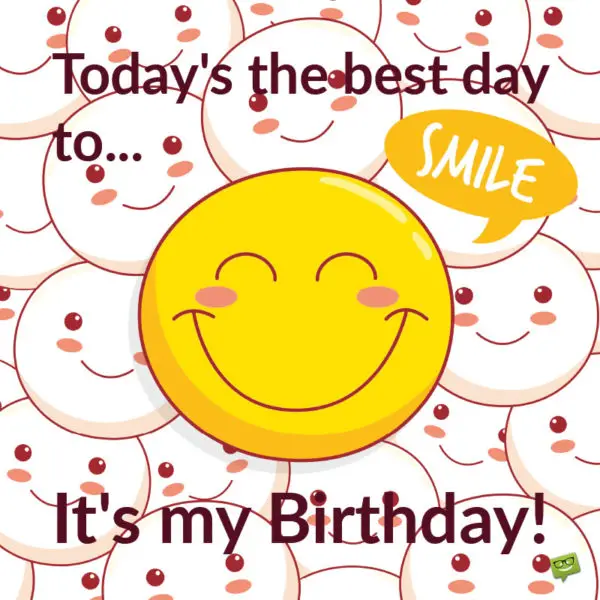 Today's the best day to smile. It's my birthday!