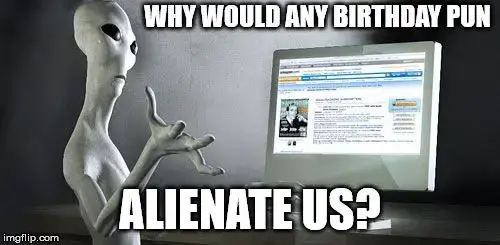 Why would any birthday pun alienate us?