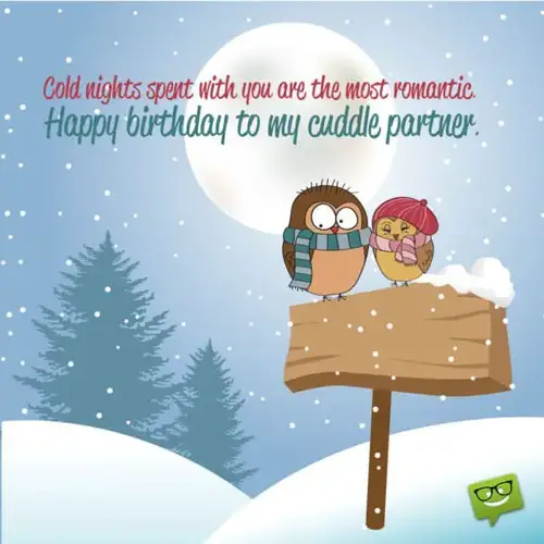 Cold nights spent with you are the most romantic. Happy birthday to my cuddle partner.