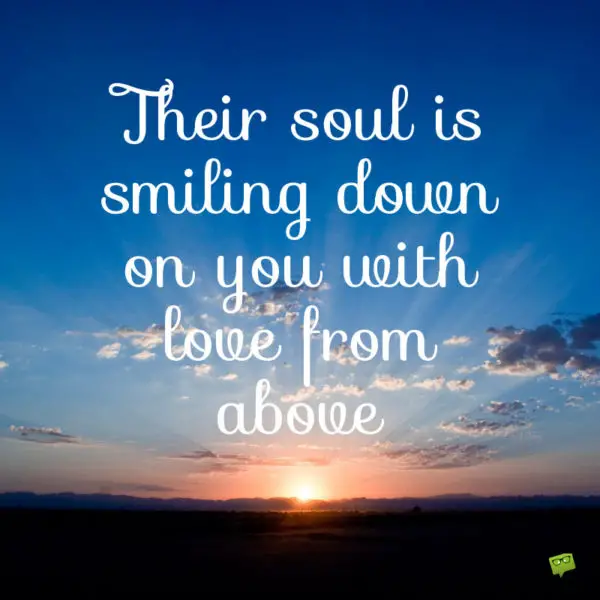 Their soul is smiling down on you with love from above.
