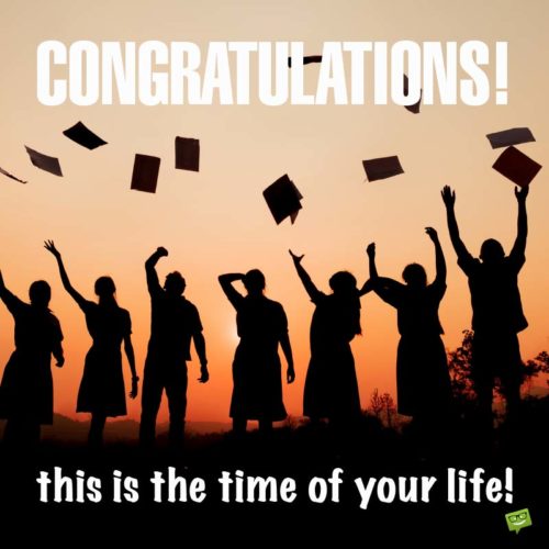 Exciting graduation message. Congratulations - This is the time of your life!