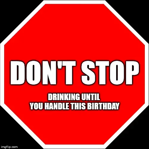 Don't stop drinking until you handle this birthday.