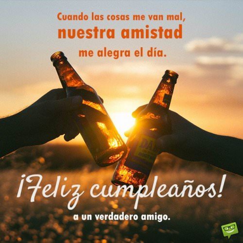 Feliz cumpleaños a un verdadero amigo. Cuando las cosas me van mal, nuestra amistad me alegra el día. ¡Un abrazo muy fuerte y que lo pases bien hoy!