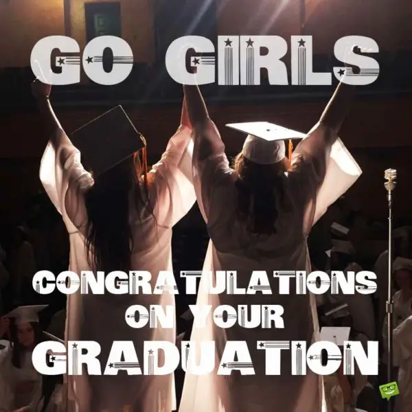 Go Girls! Congratulations on your Graduation.