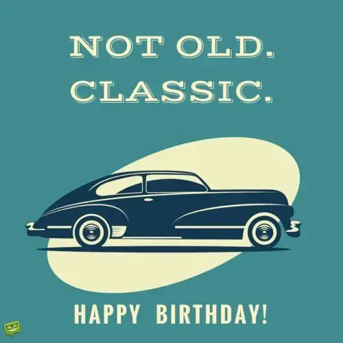 Not old. Classic. Happy Birthday.
