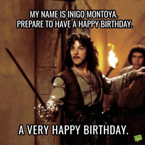 My name is Inigo Montoya. Prepare to have a happy a birthday. A Very Happy Birthday.