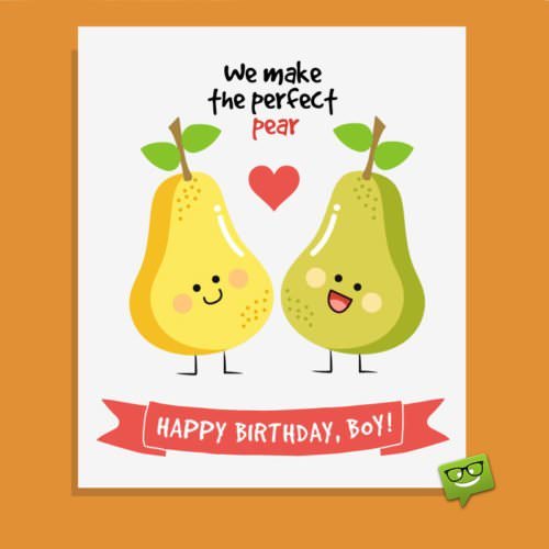 We make the perfect pear. Happy Birthday, boy!