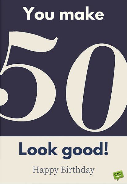 You make 50 look good! Happy Birthday. | Birthday Wishes Expert You make 50 look good! Happy Birthday.