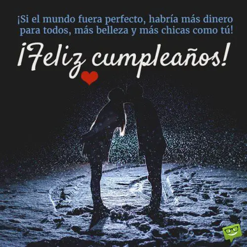 Si el mundo fuera perfecto, habría más dinero para todos, más belleza y más chicas como tú! ¡Feliz cumpleaños!