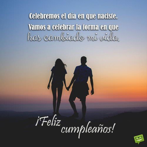 Celebremos el día en que naciste. Vamos a celebrar la forma en que has cambiado mi vida. Feliz cumpleaños.