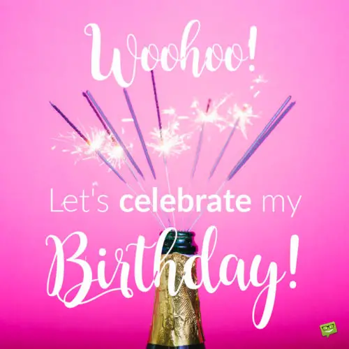 Woohoo! Let's celebrate my birthday!