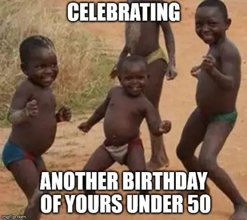 Celebrating another birthday of yours under 50.