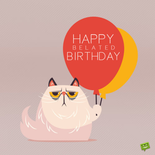 Funny happy belated birthday image with illustration of cat holding balloons. | Birthday Wishes Expert Funny belated birthday image for chats, emails, messages and social media.