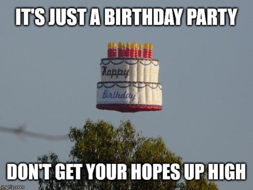 It's just a birthday party. Don't get your hopes up high.