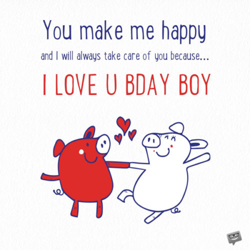 You make me happy and I will always love you because... I love you birthday boy!