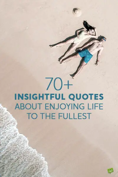 70+ Insightful Quotes about Enjoying Life to the Fullest