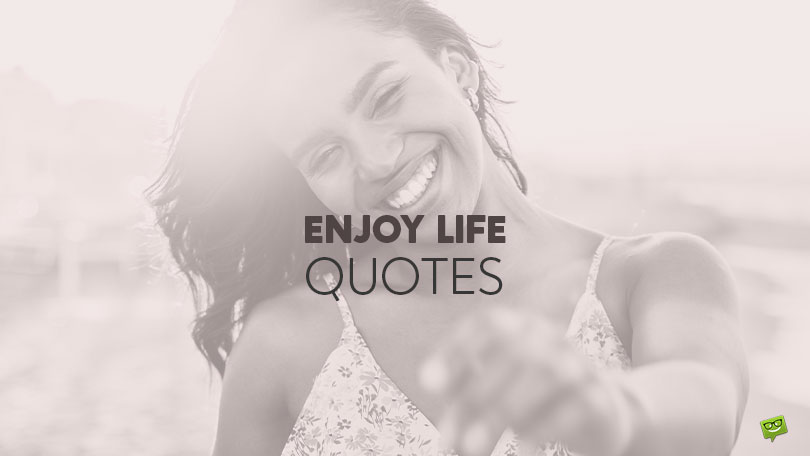 70+ Insightful Quotes about Enjoying Life to the Fullest