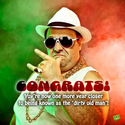 Funny birthday message on image for man. | Birthday Wishes Expert Congratulations! You’re now one more year closer to being known as the ‘dirty old man’! Happy Birthday.