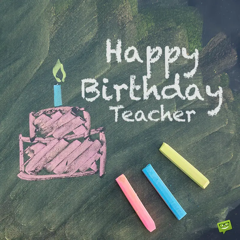 Happy Birthday, Teacher! You Bring On The Knowledge