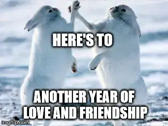 Here's to another year of love and friendship.