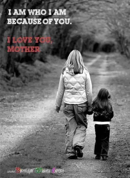 I am who I am because of you. I love you, mother.