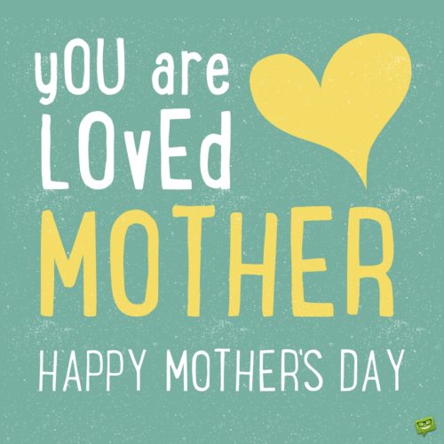 You are loved, mother! Happy Mother's Day.