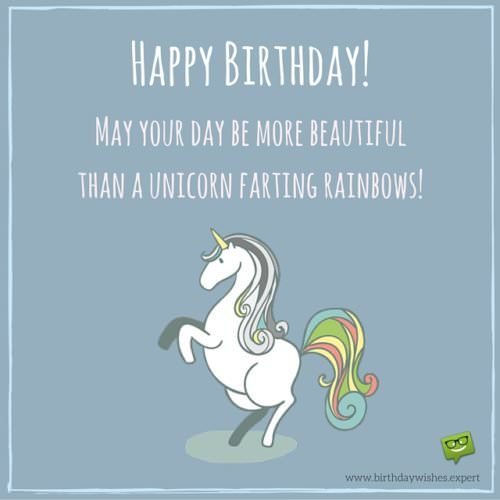 Happy Birthday! May your day be more beautiful than a Unicorn farting rainbows!