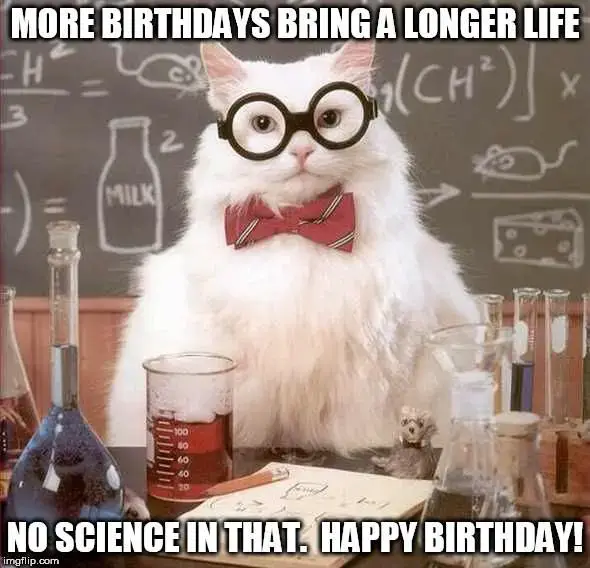 More Birthdays bring a longer life. No science in that. Happy Birthday!