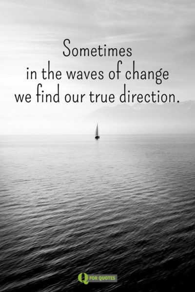 Sometimes in the waves of change we find our true direction.