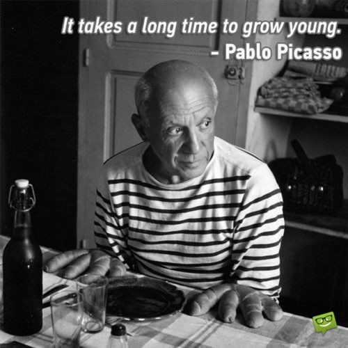 Pablo Picasso - It takes a long time to grow young