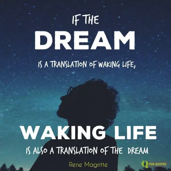 If the dream is a translation of waking life, waking life is also a translation of the dream. Rene Magritte