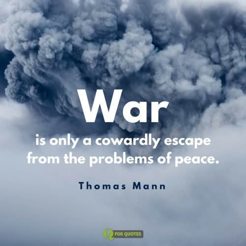 War is only a cowardly escape from the problems of peace. Thomas Mann