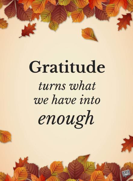 Gratitude turns what we have into enough.