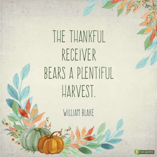 The thankful receiver bears a plentiful harvest. William Blake