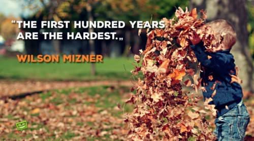 The first hundred years are the hardest. – Wilson Mizner