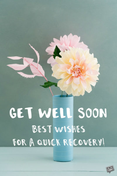 Get well soon. Best wishes for a quick recovery.