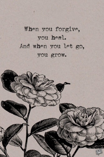 When you forgive, you heal. And when you let go, you grow.