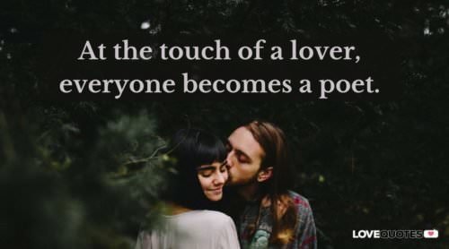 At the touch of a lover, everyone becomes a poet.