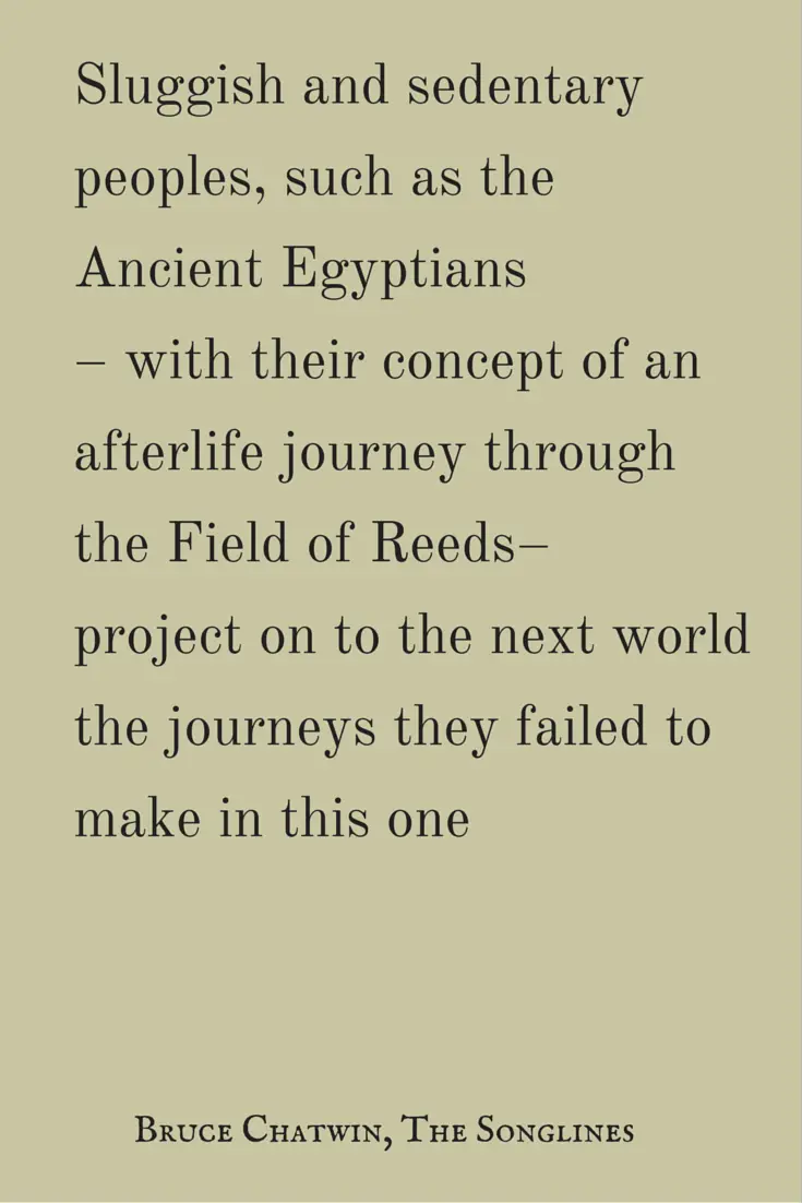 Sluggish and sedentary peoples such as the Ancient Egyptians – with their concept of an afterlife journey through the Field of Reeds – project on to the