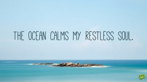 The ocean calms my restless soul.