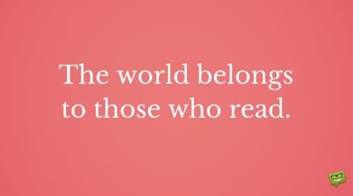 The world belongs to those who read.