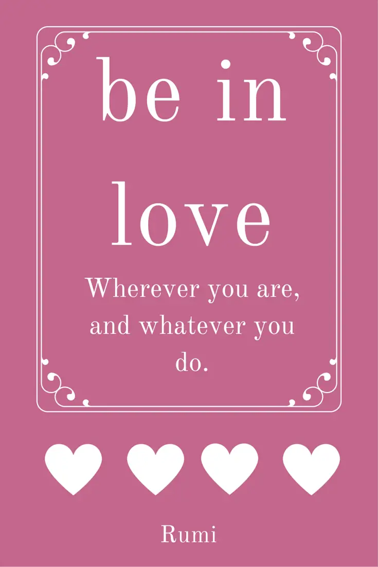 Wherever you are and whatever you do be in love Rumi