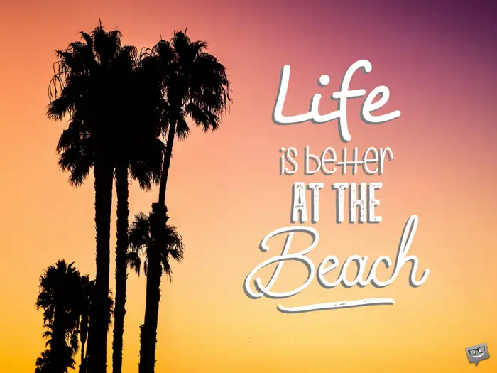 Life is better at the beach.